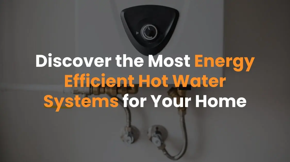 Discover the Most Energy Efficient Hot Water Systems for Your Home